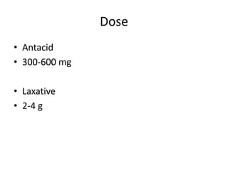 Dose
• Antacid
• 300-600 mg
• Laxative
• 2-4 g
 