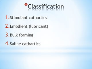 *
1.Stimulant cathartics
2.Emollient (lubricant)
3.Bulk forming
4.Saline cathartics
 