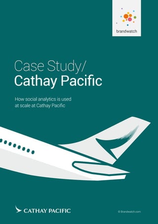 Client/ Brandwatch Case Study	 01© Brandwatch.com
Case Study/
Cathay Pacific
How social analytics is used
at scale at Cathay Pacific
 