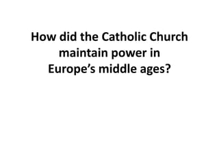 How did the Catholic Church
maintain power in
Europe’s middle ages?
 