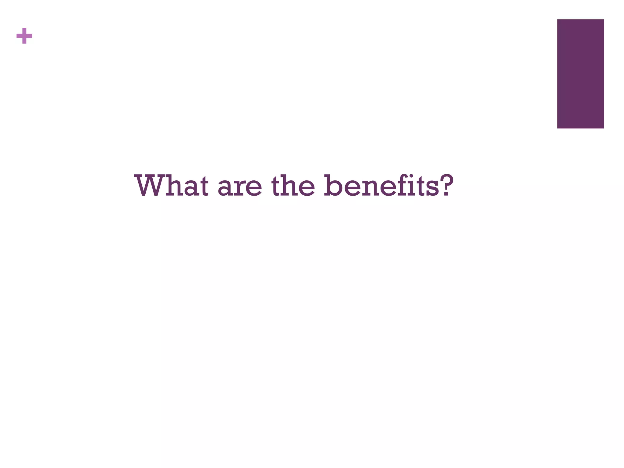 +
What are the benefits?
 
