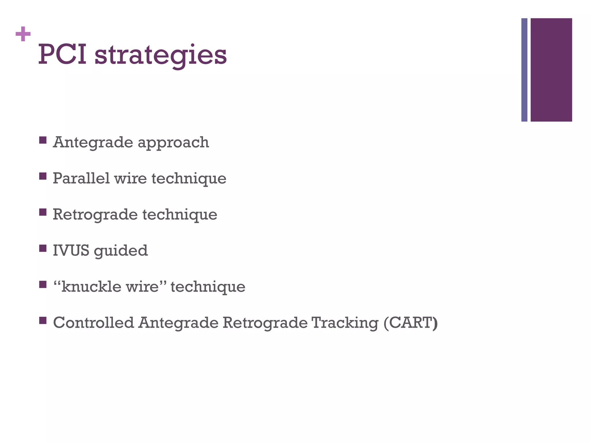 +
PCI strategies
 Antegrade approach
 Parallel wire technique
 Retrograde technique
 IVUS guided
 “knuckle wire” technique
 Controlled Antegrade Retrograde Tracking (CART)
 