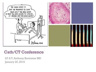 +
Cath/CT Conference
LT. S.T. Anthony Kaviratne MD
January 20, 2015
 
