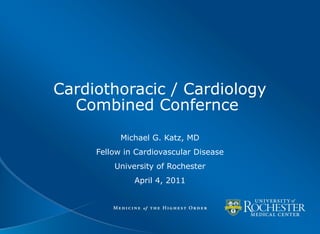 Cardiothoracic / Cardiology
Combined Confernce
Michael G. Katz, MD
Fellow in Cardiovascular Disease
University of Rochester
April 4, 2011
 