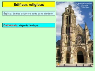 Edifices religieux
Cathédrale: siège de l’évêque
Église: édifice de prière et de culte chrétien
Cathédrale St-Maclou
Pontoise
(Val-d’Oise)
 