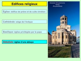 Edifices religieux
Basilique: église privilégiée par le pape
Cathédrale: siège de l’évêque
Abbatiale: église d’une abbaye
Église: édifice de prière et de culte chrétien
Abbatiale St-Austremoine
Issoire
(Puy-de-Dôme)
 