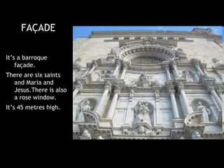 FAÇADE

It’s a barroque
    façade.
There are six saints
  and Maria and
  Jesus.There is also
  a rose window.
It’s 45 metres high.
 