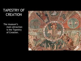 TAPESTRY OF
 CREATION

The museum’s
  main attraction
  is the Tapestry
  of Creation.
 