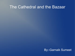 The Cathedral and the Bazaar
By:-Garnaik Sumeet
 