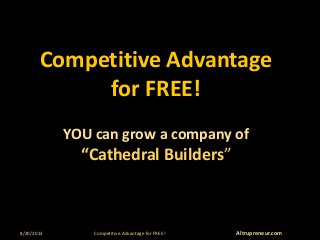 8/20/2013 Competitive Advantage for FREE! Altrupreneur.com
Competitive Advantage
for FREE!
YOU can grow a company of
“Cathedral Builders”
 