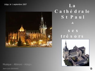 Liège, le 1 septembre 2007 La Cathédrale St Paul & ses trésors Jean-Louis GRIGNARD Musique : Albinoni - Adagio 