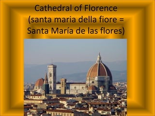 Cathedral of Florence
(santa maria della fiore =
Santa María de las flores)
 