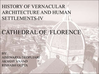 HISTORY OF VERNACULAR
ARCHITECTURE AND HUMAN
SETTLEMENTS-IV
CATHEDRAL OF FLORENCE
BY:
AISHWARYA DEOPUJARI
AKSHAY ANAND
RISHABH GUPTA
 