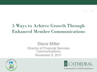5 Ways to Achieve Growth Through
Enhanced Member Communications

            Steve Miller
      Director of Financial Services
            Communications
           November 9, 2011
 