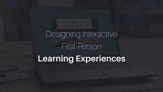∠
Designing Interactive
First-Person
Learning Experiences
 