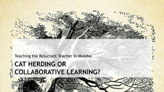 @stephendann
CAT HERDING OR
COLLABORATIVE LEARNING?
Teaching the Reluctant Teacher in Moodle:
 