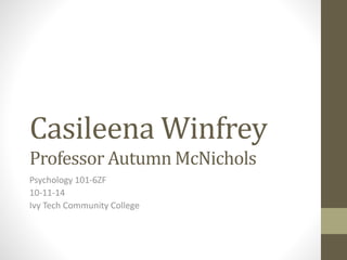 Casileena Winfrey 
Professor Autumn McNichols 
Psychology 101-6ZF 
10-11-14 
Ivy Tech Community College 
 