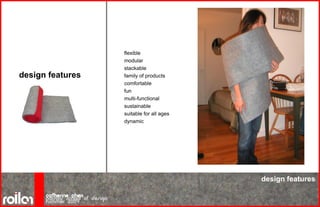 design features
design features
flexible
modular
stackable
family of products
comfortable
fun
multi-functional
sustainable
suitable for all ages
dynamic
 