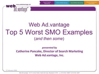 Web Ad.vantage Top 5 Worst SMO Examples ( and then some ) presented by Catherine Pancake, Director of Search Marketing Web Ad.vantage, Inc. 
