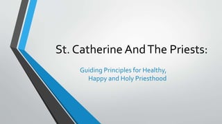 St. Catherine AndThe Priests:
Guiding Principles for Healthy,
Happy and Holy Priesthood
 