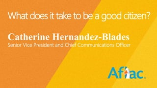 What does it take to be a good citizen?
Catherine Hernandez-Blades
Senior Vice President and Chief Communications Officer
 