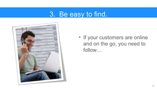14
• If your customers are online
and on the go, you need to
follow…
3. Be easy to find.
 
