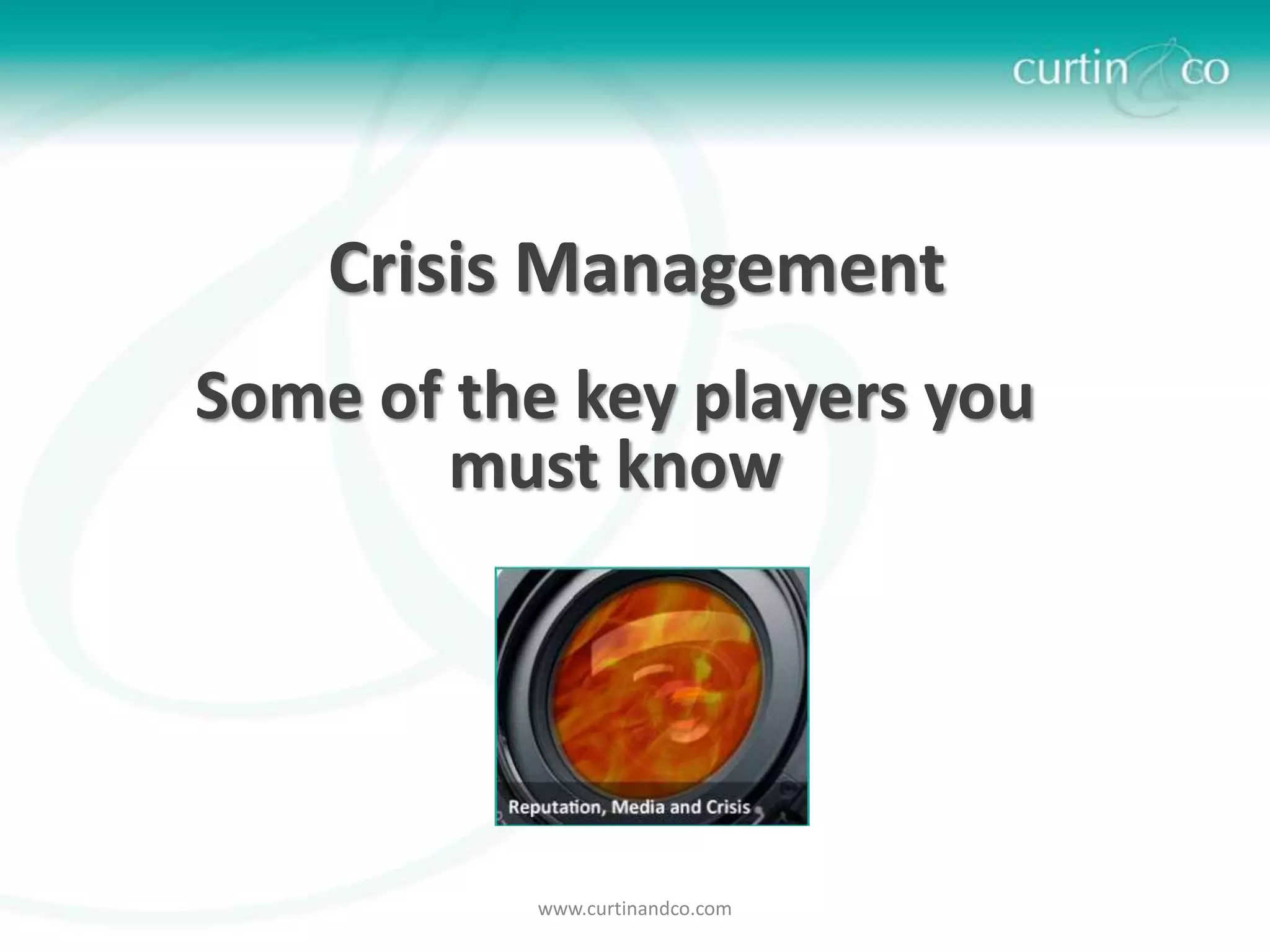 Crisis Management
Some of the key players you
       must know




           www.curtinandco.com
 