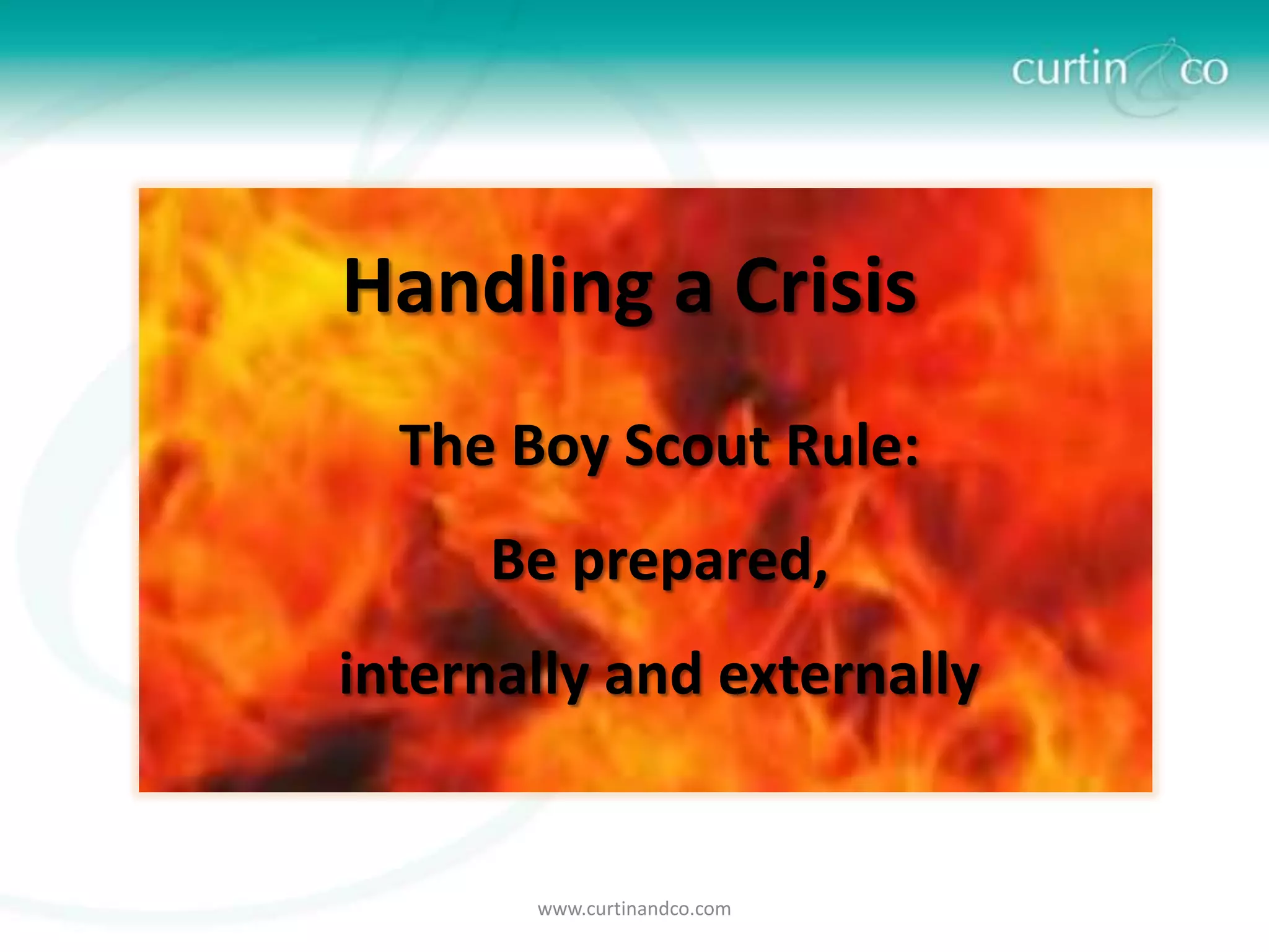 Handling a Crisis
  The Boy Scout Rule:
     Be prepared,
internally and externally


       www.curtinandco.com
 