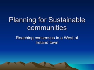 Planning for Sustainable communities Reaching consensus in a West of Ireland town 