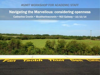 WORKSHOP FOR ACADEMIC STAFF - #CEL263 & GMIT 
Navigating the Marvellous: considering openness 
Catherine Cronin  @catherinecronin  NUI Galway  Oct/Nov 2014 
 
