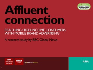1
Affluent
connection
REACHING HIGH INCOME CONSUMERS
WITH MOBILE BRANDADVERTISING
A research study by BBC Global News
ASIA
 