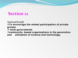 Section 12 National benefit To encourage the widest participation of private groups local governments community- based organizations in the generation and  utilization of science and technology. 
