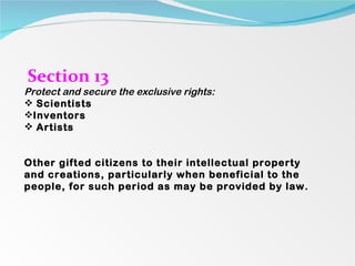 Section 13 Protect and secure the exclusive rights:  Scientists Inventors Artists  Other gifted citizens to their intellectual property and creations, particularly when beneficial to the people, for such period as may be provided by law. 