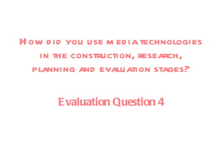 How did you use media technologies in the construction, research, planning and evaluation stages? Evaluation Question 4 