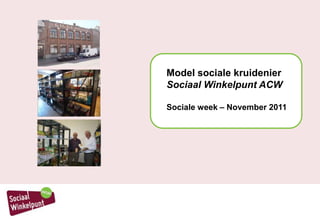 Model sociale kruidenier
                Sociaal Winkelpunt ACW

                Sociale week – November 2011




p.0 – Algemene voorstelling
 