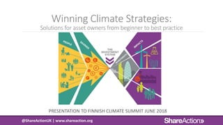 Winning Climate Strategies:
Solutions for asset owners from beginner to best practice
PRESENTATION TO FINNISH CLIMATE SUMMIT JUNE 2018
@ShareActionUK | www.shareaction.org
 