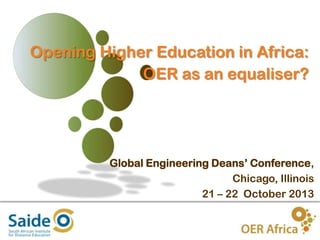 Opening Higher Education in Africa:
OER as an equaliser?

Global Engineering Deans’ Conference,
Chicago, Illinois
21 – 22 October 2013

1

 