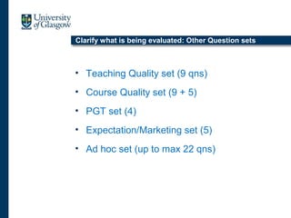 Clarify what is being evaluated: Other Question sets
• Teaching Quality set (9 qns)
• Course Quality set (9 + 5)
• PGT set (4)
• Expectation/Marketing set (5)
• Ad hoc set (up to max 22 qns)
 
