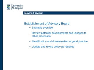 Moving Forward
Establishment of Advisory Board
– Strategic overview
– Review potential developments and linkages to
other processes
– Identification and dissemination of good practice
– Update and revise policy as required
 