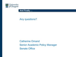 And Finally….
Any questions?
Catherine Omand
Senior Academic Policy Manager
Senate Office
 
