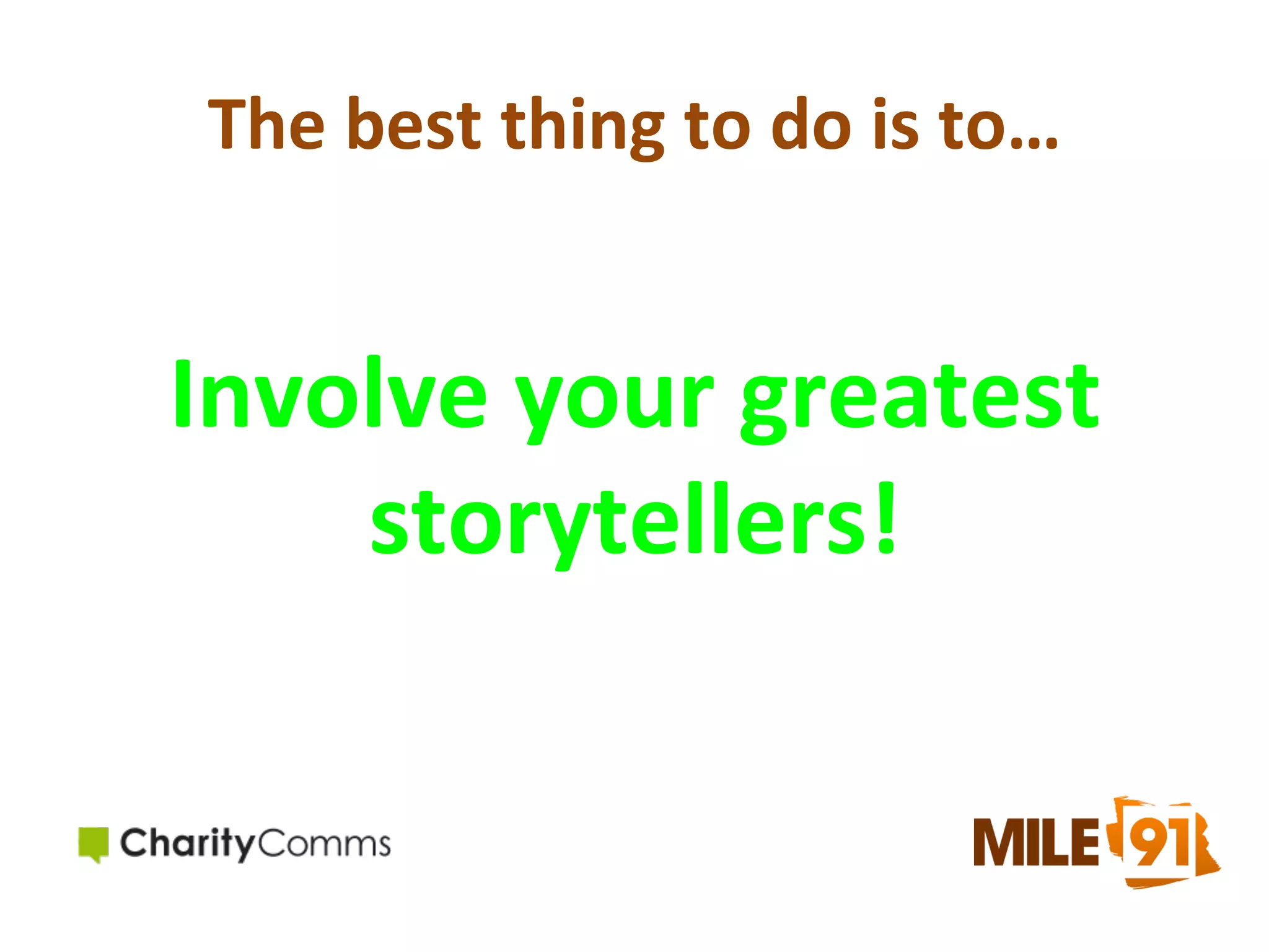 The	
  best	
  thing	
  to	
  do	
  is	
  to…	
  
	
  

Involve	
  your	
  greatest	
  
storytellers!	
  

 
