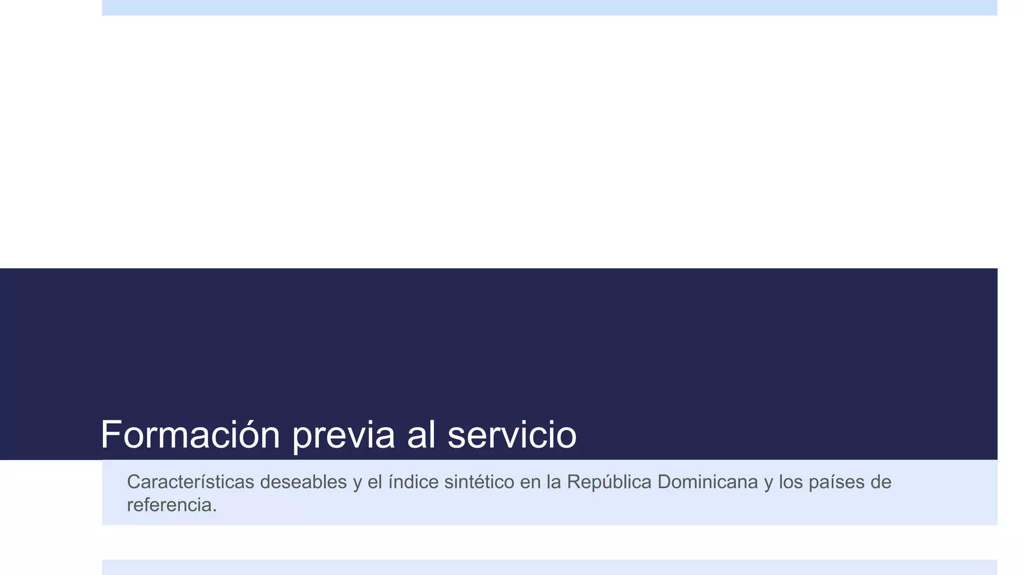 Formación previa al servicio
Características deseables y el índice sintético en la República Dominicana y los países de
referencia.
 