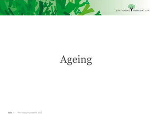 Ageing



Slide 1   The Young Foundation 2012
 
