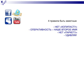 4 правила быть заметным

                 - НЕТ «КОПИПАСТУ»
- ОПЕРАТИВНОСТЬ – НАШЕ ВТОРОЕ ИМЯ
                    - НЕТ «ПАРКЕТУ»
                          - УДИВЛЯЙ
 
