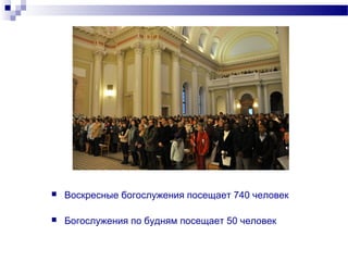    Воскресные богослужения посещает 740 человек

   Богослужения по будням посещает 50 человек
 
