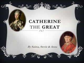 CATHERINE
THE GREAT
By Saima, Stevie & Anna
 