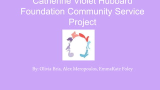 Catherine Violet Hubbard
Foundation Community Service
Project
By: Olivia Bria, Alex Meropoulos, EmmaKate Foley
 
