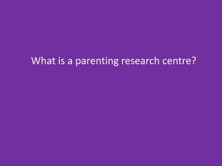 What is a parenting research centre?
 