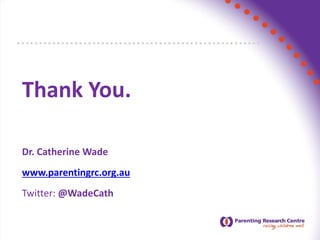 Thank You.
Dr. Catherine Wade
www.parentingrc.org.au
Twitter: @WadeCath
 