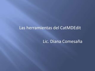 Las herramientas del CatMDEdit Lic. Diana Comesaña 